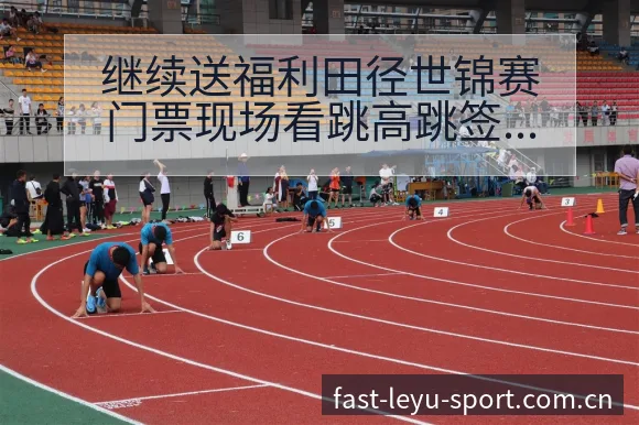 继续送福利田径世锦赛门票现场看跳高跳签表路径与晋级前景技 - leyu官网