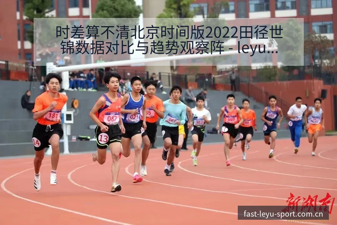 时差算不清北京时间版2022田径世锦数据对比与趋势观察阵 - leyu官网